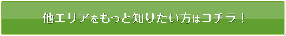 他のエリアをもっと知りたい方はコチラ!
