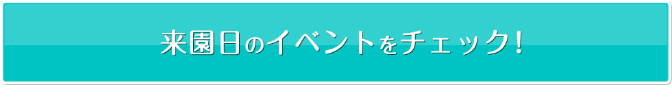来園日のイベントをチェック!