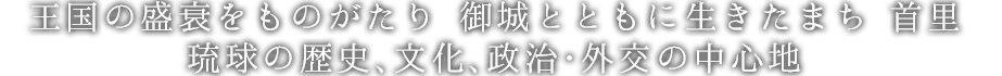 琉球王国の盛衰を物語り、御城[ウグシク]とともに生きるまち