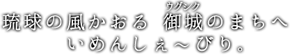 首里の御城のまちへ　いめんしぇ～びり。
