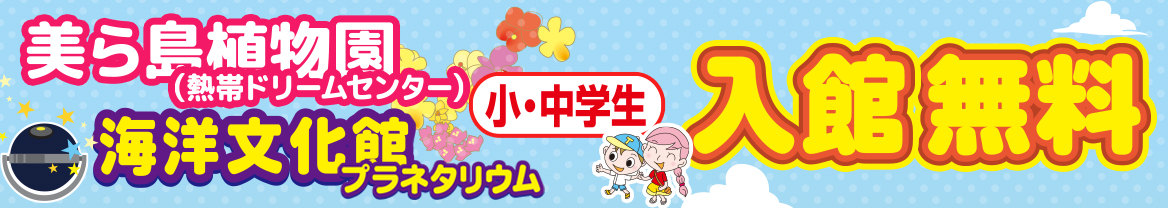 海洋文化館、熱帯ドリームセンター、小中学生入館無料
